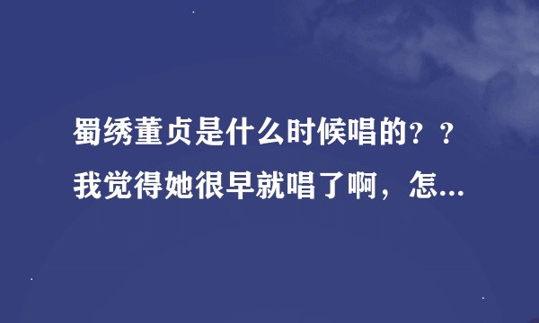 蜀绣董贞是什么时候唱的？？我觉得她很早就唱了啊，怎么变成李宇春原唱了？