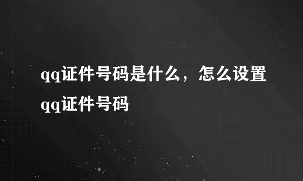 qq证件号码是什么，怎么设置qq证件号码