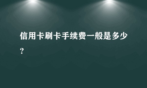 信用卡刷卡手续费一般是多少？