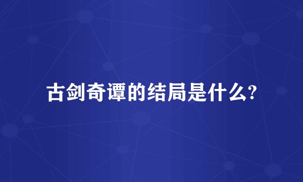 古剑奇谭的结局是什么?