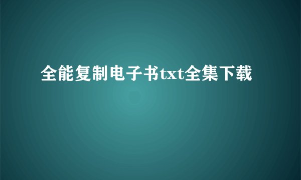 全能复制电子书txt全集下载