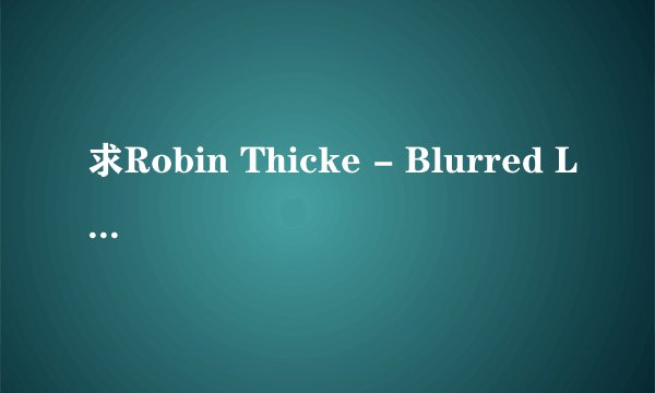 求Robin Thicke - Blurred Lines准确歌词。最高带上中文翻译