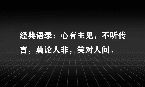 经典语录：心有主见，不听传言，莫论人非，笑对人间。