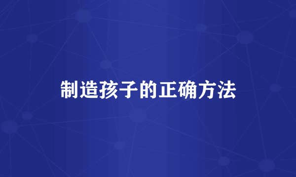 制造孩子的正确方法