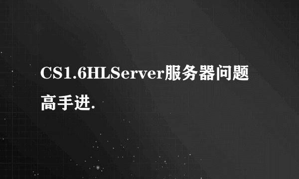 CS1.6HLServer服务器问题高手进.