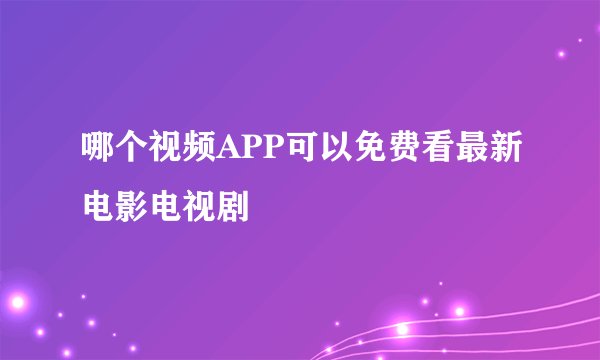 哪个视频APP可以免费看最新电影电视剧