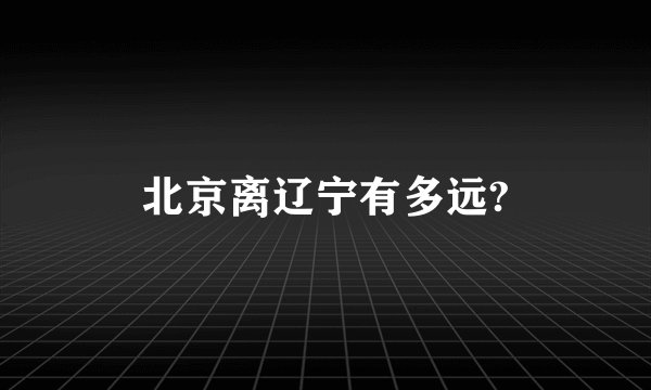 北京离辽宁有多远?