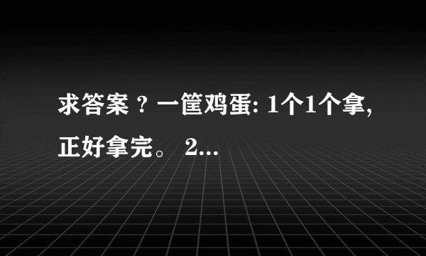 求答案 ? 一筐鸡蛋: 1个1个拿,正好拿完。 2个2个拿,还剩1个。 3个3个拿,正好