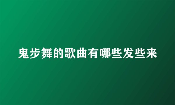 鬼步舞的歌曲有哪些发些来