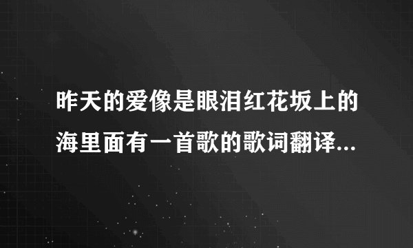 昨天的爱像是眼泪红花坂上的海里面有一首歌的歌词翻译过来是昨天的爱像是眼泪...请问是什么歌