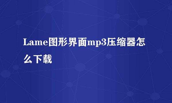 Lame图形界面mp3压缩器怎么下载