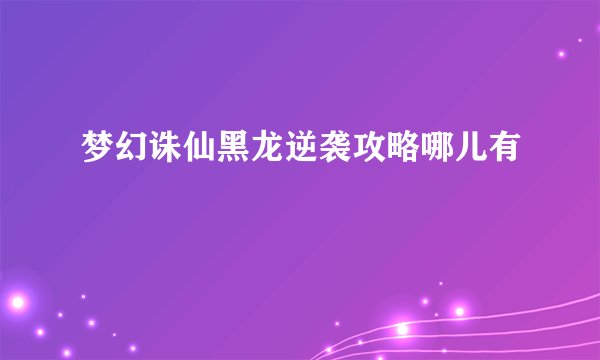 梦幻诛仙黑龙逆袭攻略哪儿有