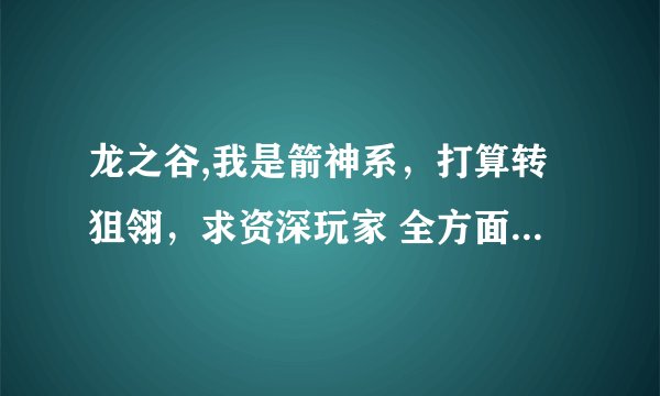 龙之谷,我是箭神系，打算转狙翎，求资深玩家 全方面 分析狙翎 武器、加点、装备、徽章、输出、PVP、PVE。