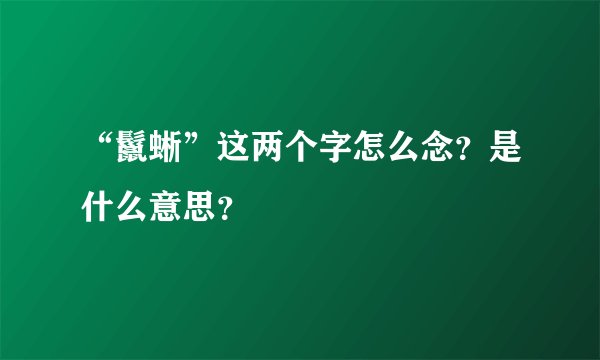 “鬣蜥”这两个字怎么念？是什么意思？