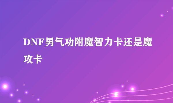 DNF男气功附魔智力卡还是魔攻卡