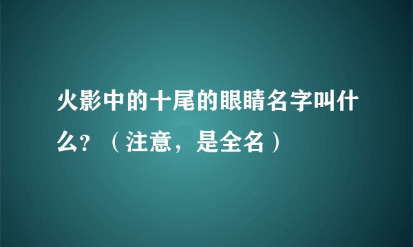 火影中的十尾的眼睛名字叫什么？（注意，是全名）