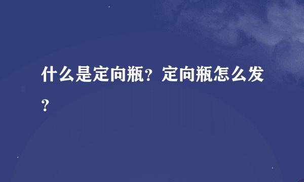 什么是定向瓶？定向瓶怎么发？