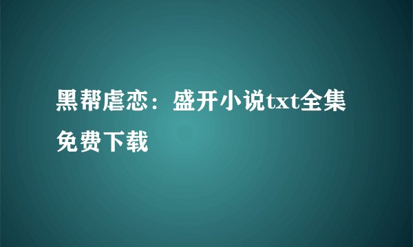 黑帮虐恋：盛开小说txt全集免费下载