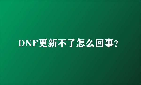 DNF更新不了怎么回事？