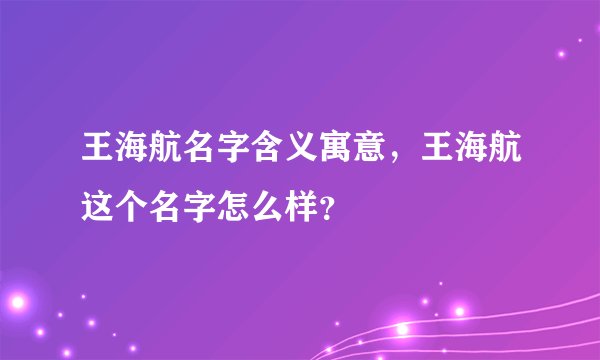 王海航名字含义寓意,王海航这个名字怎么样?