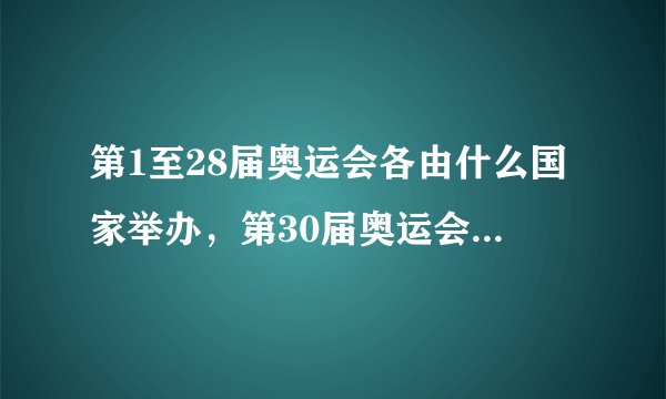 第1至28届奥运会各由什么国家举办，第30届奥运会由什么国家举办？