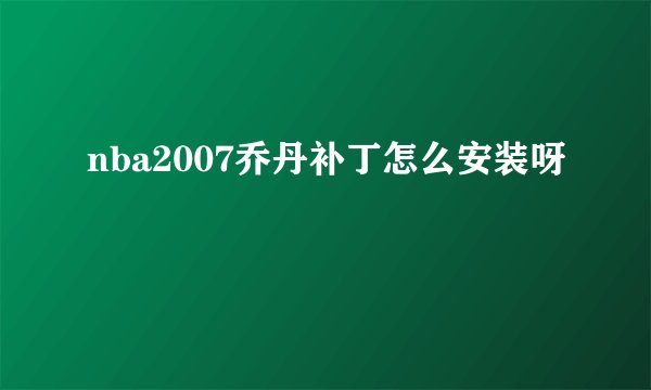 nba2007乔丹补丁怎么安装呀