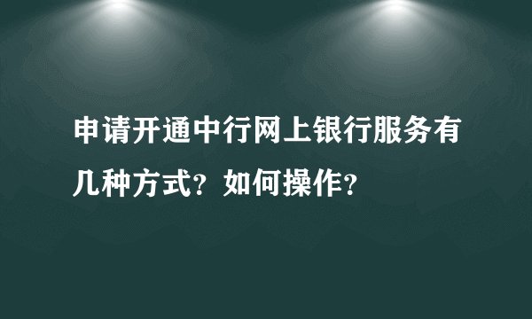 申请开通中行网上银行服务有几种方式？如何操作？