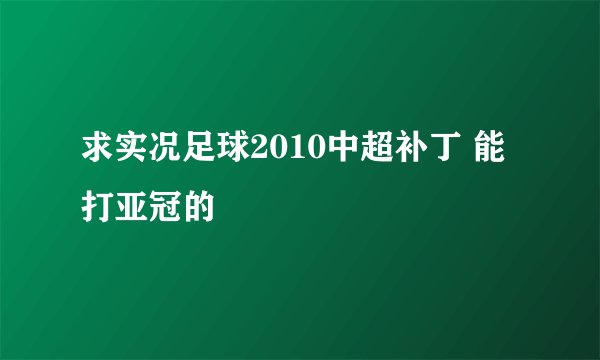 求实况足球2010中超补丁 能打亚冠的