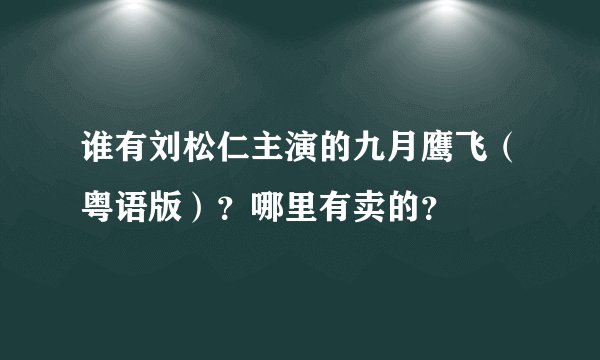 谁有刘松仁主演的九月鹰飞（粤语版）？哪里有卖的？