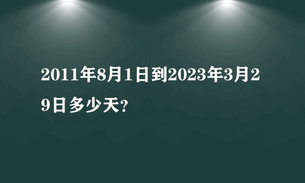 2011年8月1日到2023年3月29日多少天？