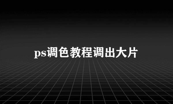 ps调色教程调出大片