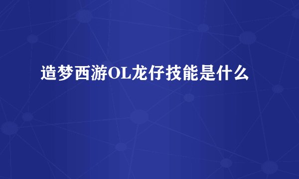 造梦西游OL龙仔技能是什么