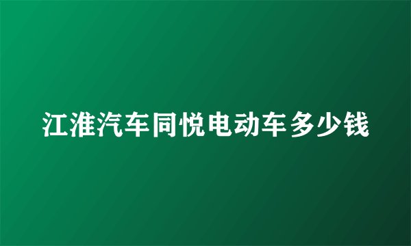江淮汽车同悦电动车多少钱
