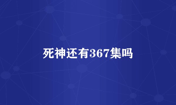 死神还有367集吗