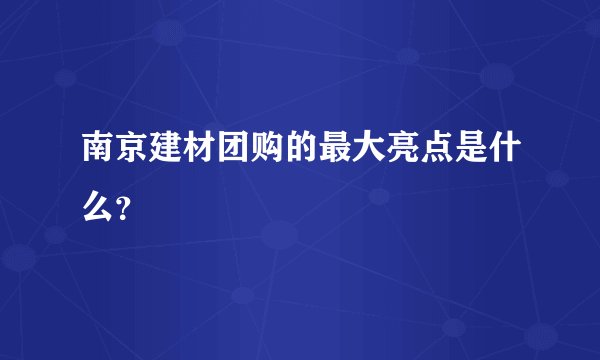 南京建材团购的最大亮点是什么？