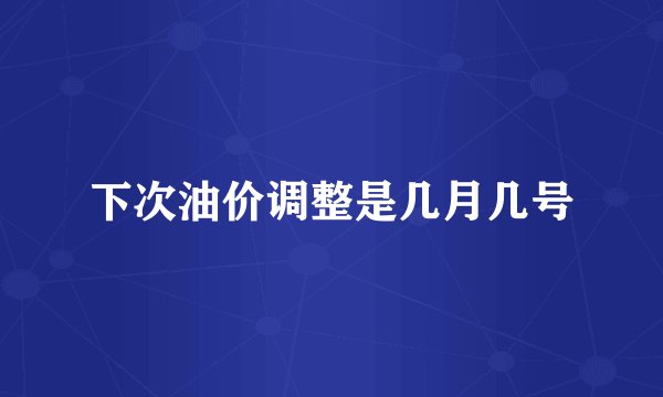 下次油价调整是几月几号