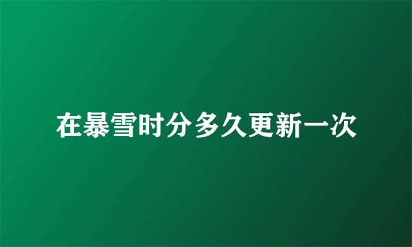 在暴雪时分多久更新一次