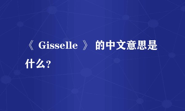 《 Gisselle 》 的中文意思是什么？