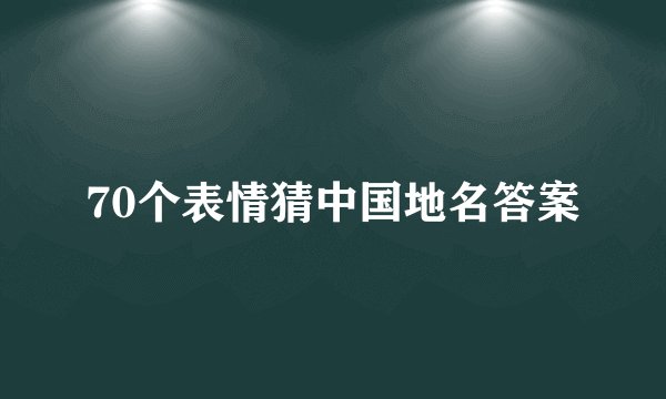 70个表情猜中国地名答案