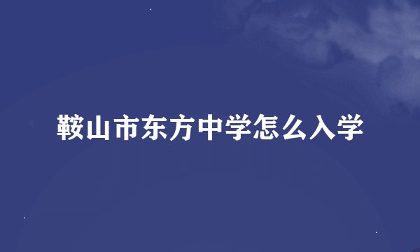 鞍山市东方中学怎么入学