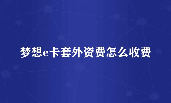 梦想e卡套外资费怎么收费