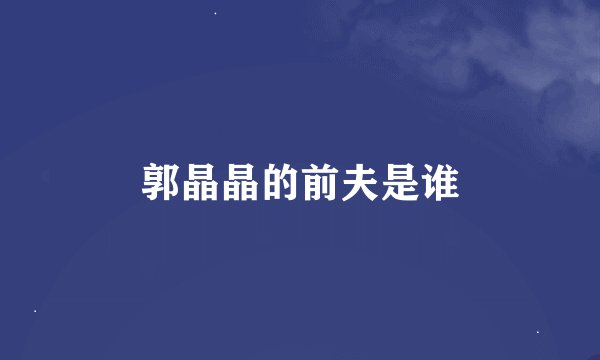 郭晶晶的前夫是谁