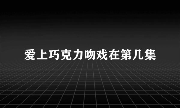 爱上巧克力吻戏在第几集
