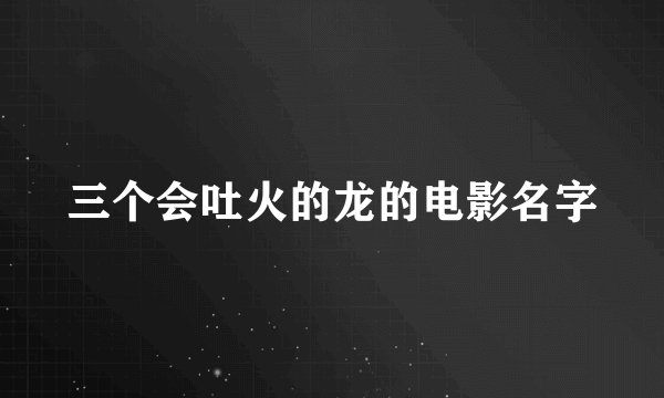 三个会吐火的龙的电影名字
