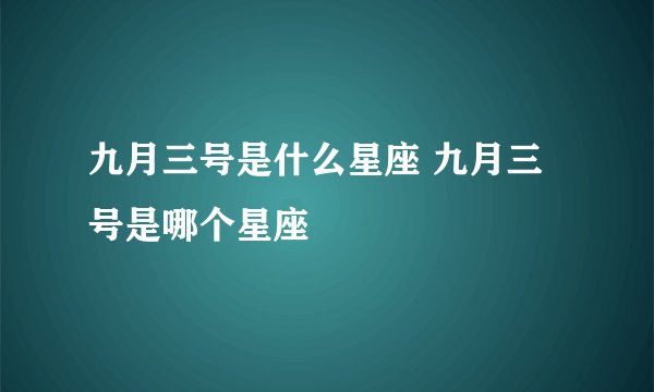 九月三号是什么星座 九月三号是哪个星座