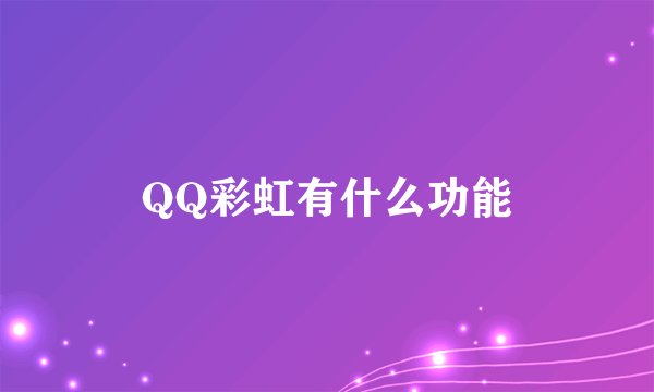 QQ彩虹有什么功能