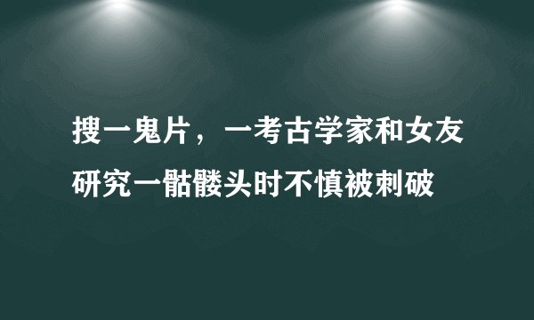 搜一鬼片，一考古学家和女友研究一骷髅头时不慎被刺破