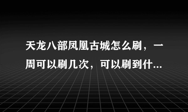 天龙八部凤凰古城怎么刷，一周可以刷几次，可以刷到什么东西。