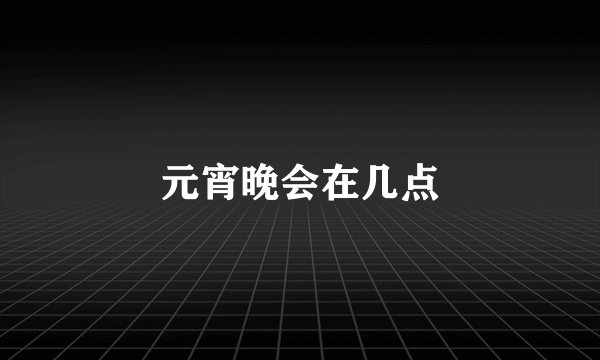 元宵晚会在几点