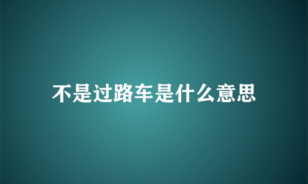 不是过路车是什么意思
